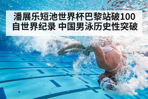 潘展乐短池世界杯巴黎站破100自世界纪录 中国男泳历史性突破