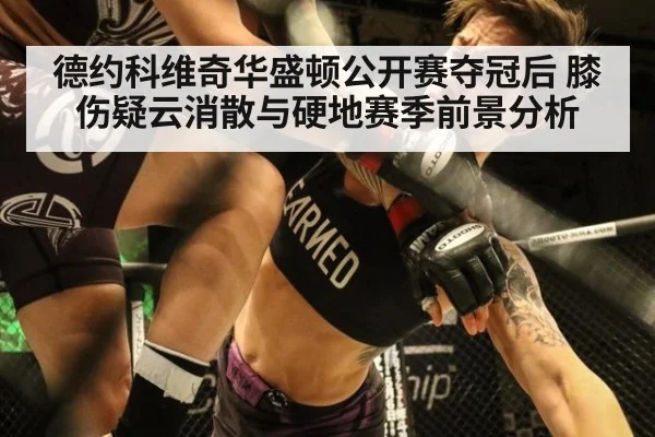 德约科维奇华盛顿公开赛夺冠后 膝伤疑云消散与硬地赛季前景分析